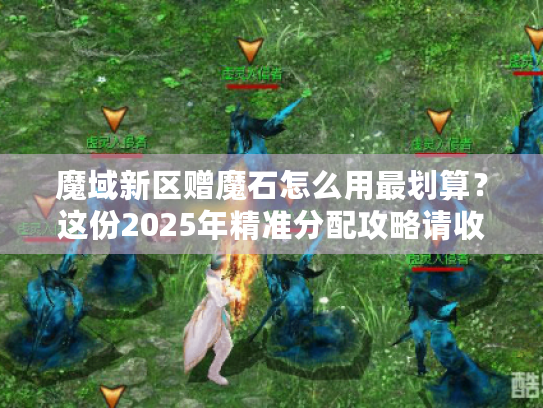 魔域新区赠魔石怎么用最划算？这份2025年精准分配攻略请收好