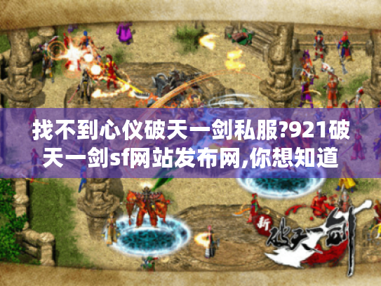 找不到心仪破天一剑私服?921破天一剑sf网站发布网,你想知道的都在这！