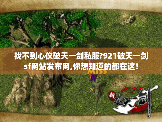 找不到心仪破天一剑私服?921破天一剑sf网站发布网,你想知道的都在这！