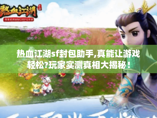 热血江湖sf封包助手,真能让游戏轻松?玩家实测真相大揭秘！