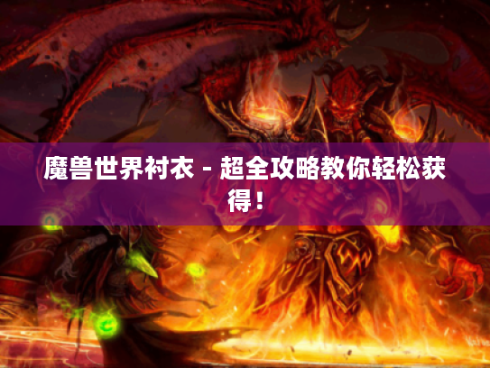 魔兽世界衬衣 - 超全攻略教你轻松获得！