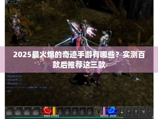 2025最火爆的奇迹手游有哪些?实测百款后推荐这三款 2025最火爆的奇迹手游有哪些?实测百款后推荐这三款