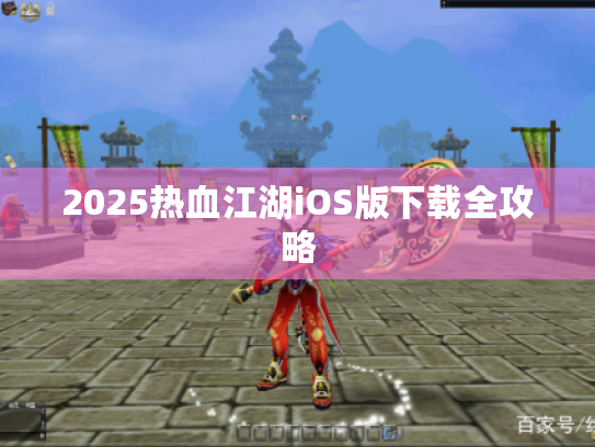 2025热血江湖iOS版下载全攻略 2025热血江湖iOS版下载全攻略