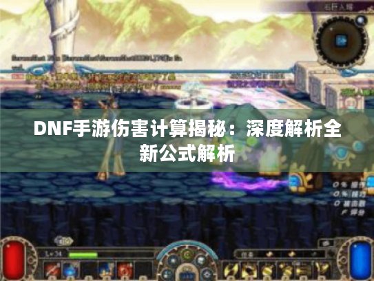 DNF手游伤害计算揭秘：深度解析全新公式解析