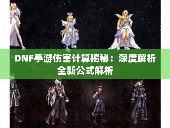 DNF手游伤害计算揭秘：深度解析全新公式解析