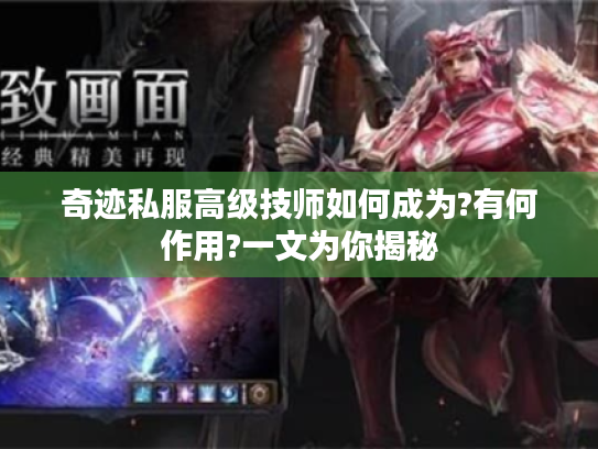 奇迹私服高级技师如何成为?有何作用?一文为你揭秘 奇迹私服高级技师如何成为?有何作用?一文为你揭秘