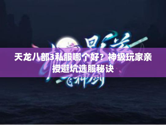 天龙八部3私服哪个好？神级玩家亲授避坑选服秘诀