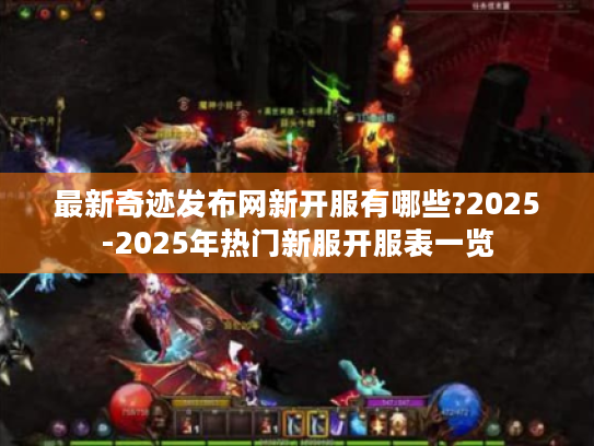 最新奇迹发布网新开服有哪些?2025-2025年热门新服开服表一览