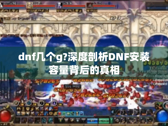 dnf几个g?深度剖析DNF安装容量背后的真相