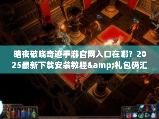暗夜破晓奇迹手游官网入口在哪?2025最新下载安装教程&礼包码汇总 暗夜破晓奇迹手游官网入口在哪?2025最新下载安装教程&礼包码汇总