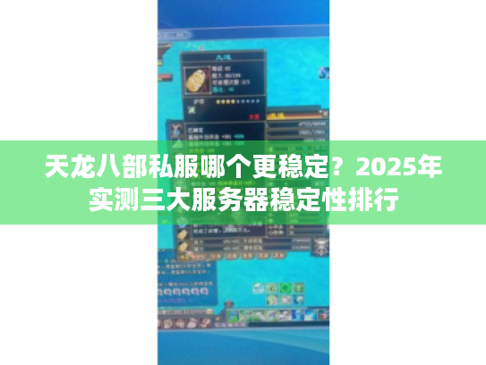 天龙八部私服哪个更稳定？2025年实测三大服务器稳定性排行