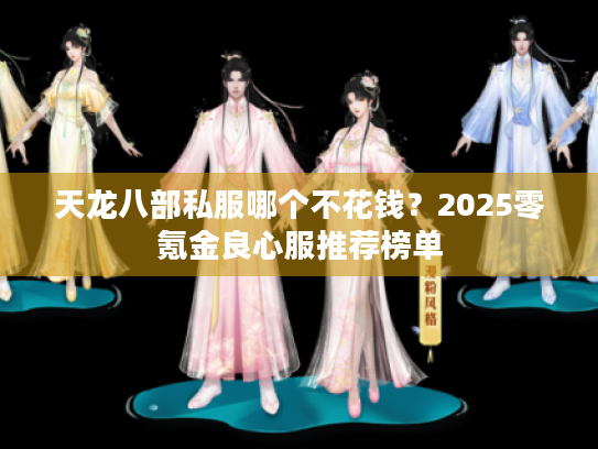 天龙八部私服哪个不花钱？2025零氪金良心服推荐榜单