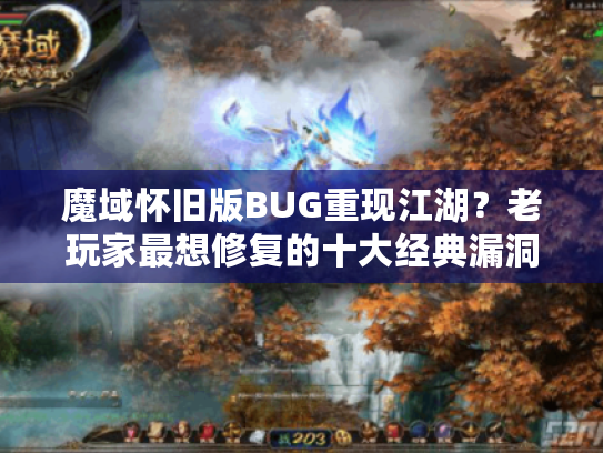 魔域怀旧版BUG重现江湖？老玩家最想修复的十大经典漏洞盘点
