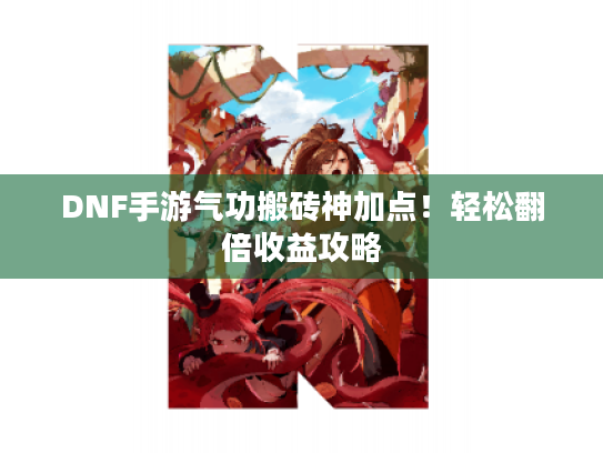 DNF手游气功搬砖神加点！轻松翻倍收益攻略