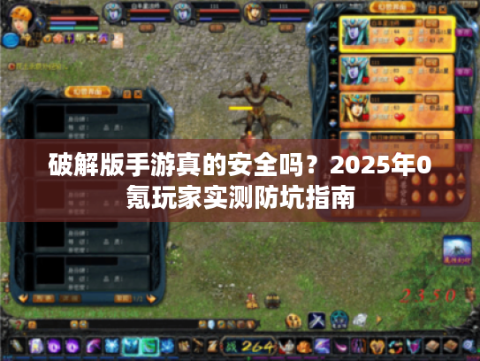 破解版手游真的安全吗?2025年0氪玩家实测防坑指南 破解版手游真的安全吗?2025年0氪玩家实测防坑指南