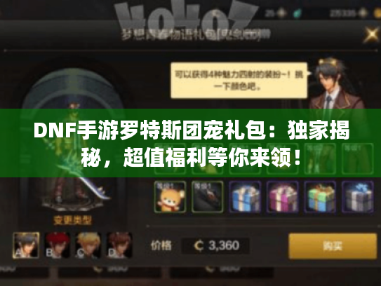 DNF手游罗特斯团宠礼包：独家揭秘，超值福利等你来领！