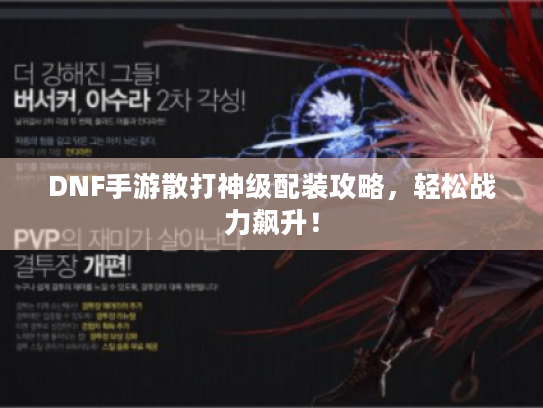 DNF手游散打神级配装攻略，轻松战力飙升！