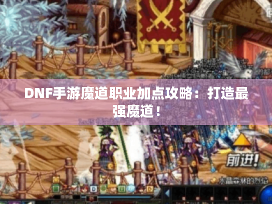 DNF手游魔道职业加点攻略：打造最强魔道！