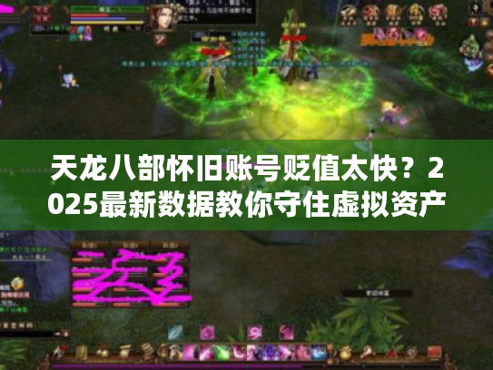 天龙八部怀旧账号贬值太快？2025最新数据教你守住虚拟资产