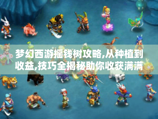 梦幻西游摇钱树攻略,从种植到收益,技巧全揭秘助你收获满满! 梦幻西游摇钱树攻略,从种植到收益,技巧全揭秘助你收获满满!