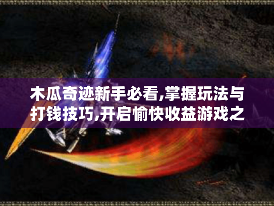 木瓜奇迹新手必看,掌握玩法与打钱技巧,开启愉快收益游戏之旅！