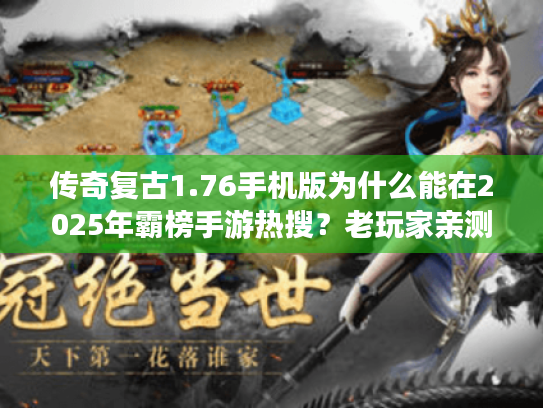 传奇复古1.76手机版为什么能在2025年霸榜手游热搜？老玩家亲测三大核心优势