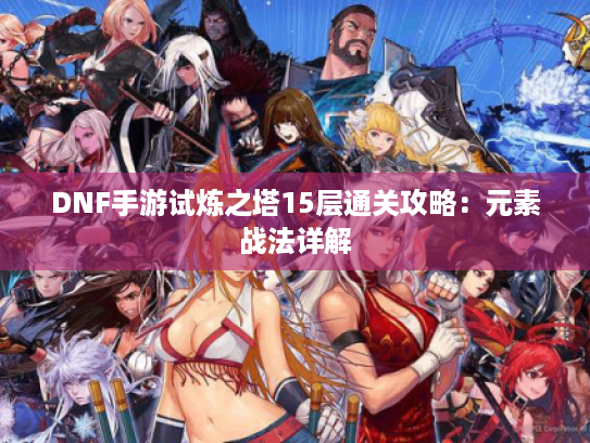 DNF手游试炼之塔15层通关攻略：元素战法详解