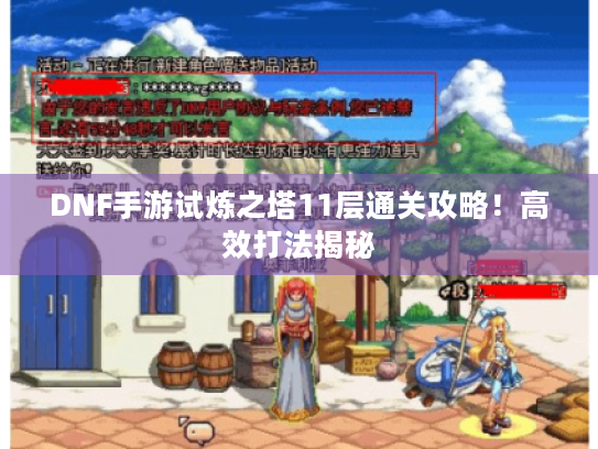 DNF手游试炼之塔11层通关攻略！高效打法揭秘
