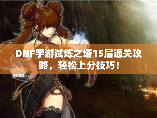 DNF手游试炼之塔15层通关攻略，轻松上分技巧！