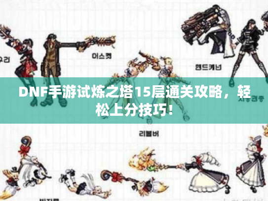 DNF手游试炼之塔15层通关攻略，轻松上分技巧！