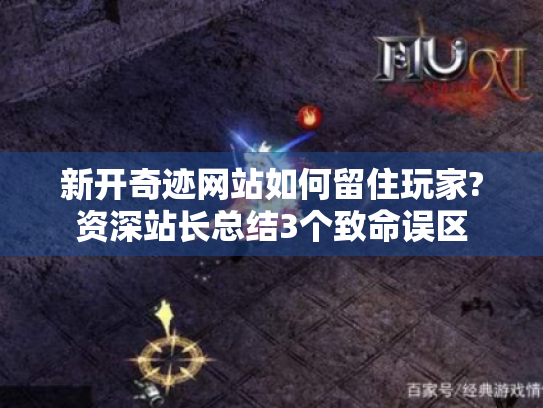 新开奇迹网站如何留住玩家?资深站长总结3个致命误区