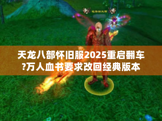 天龙八部怀旧服2025重启翻车?万人血书要求改回经典版本