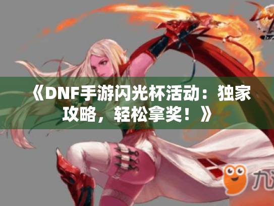 《DNF手游闪光杯活动：独家攻略，轻松拿奖！》