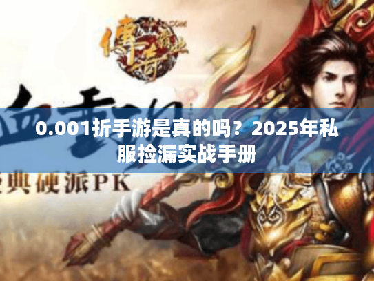 0.001折手游是真的吗?2025年私服捡漏实战手册 0.001折手游是真的吗?2025年私服捡漏实战手册
