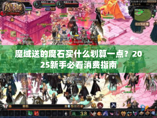 魔域送的魔石买什么划算一点?2025新手必看消费指南 魔域送的魔石买什么划算一点?2025新手必看消费指南