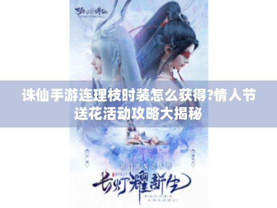 诛仙手游连理枝时装怎么获得?情人节送花活动攻略大揭秘 诛仙手游连理枝时装怎么获得?情人节送花活动攻略大揭秘