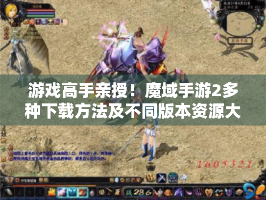 游戏高手亲授！魔域手游2多种下载方法及不同版本资源大揭秘