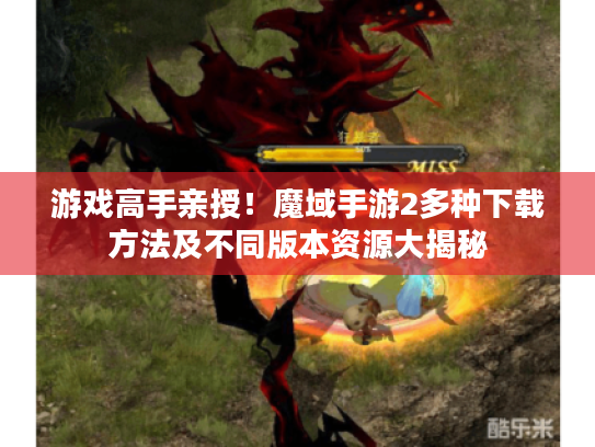 游戏高手亲授！魔域手游2多种下载方法及不同版本资源大揭秘