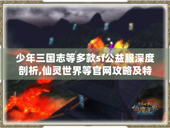 少年三国志等多款sf公益服深度剖析,仙灵世界等官网攻略及特色揭秘！