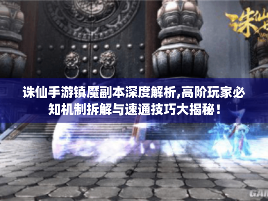 诛仙手游镇魔副本深度解析,高阶玩家必知机制拆解与速通技巧大揭秘！