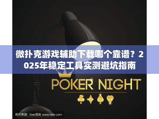 微扑克游戏辅助下载哪个靠谱?2025年稳定工具实测避坑指南 微扑克游戏辅助下载哪个靠谱?2025年稳定工具实测避坑指南