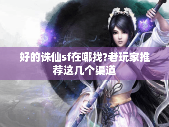 好的诛仙sf在哪找?老玩家推荐这几个渠道