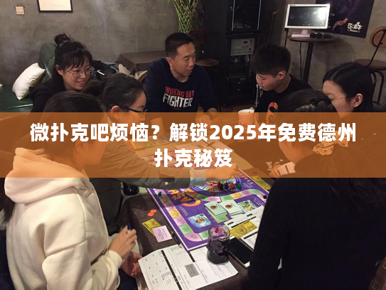 微扑克吧烦恼?解锁2025年免费德州扑克秘笈 微扑克吧烦恼?解锁2025年免费德州扑克秘笈