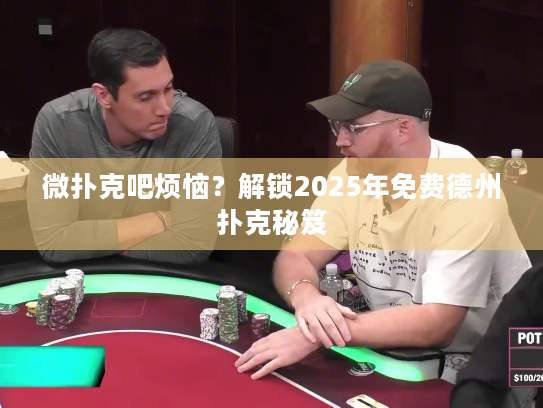 微扑克吧烦恼?解锁2025年免费德州扑克秘笈 微扑克吧烦恼?解锁2025年免费德州扑克秘笈