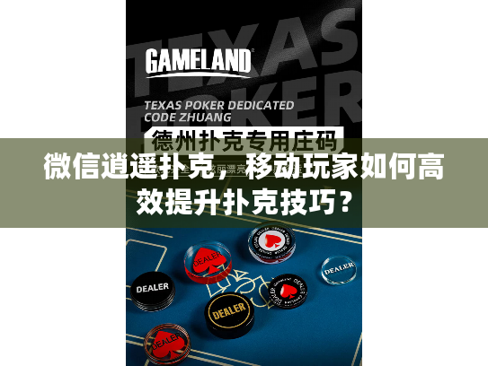 微信逍遥扑克，移动玩家如何高效提升扑克技巧？