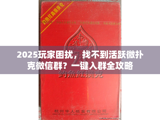 2025玩家困扰，找不到活跃微扑克微信群？一键入群全攻略