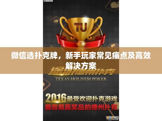 微信选扑克牌，新手玩家常见痛点及高效解决方案