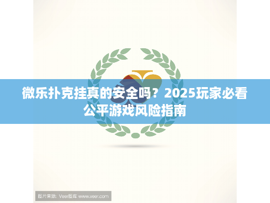 微乐扑克挂真的安全吗？2025玩家必看公平游戏风险指南