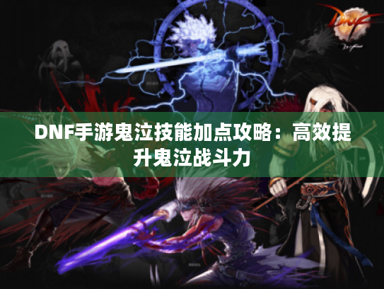 DNF手游鬼泣技能加点攻略：高效提升鬼泣战斗力