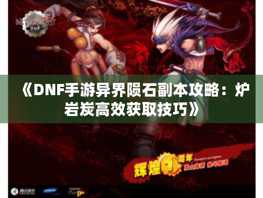 《DNF手游异界陨石副本攻略：炉岩炭高效获取技巧》